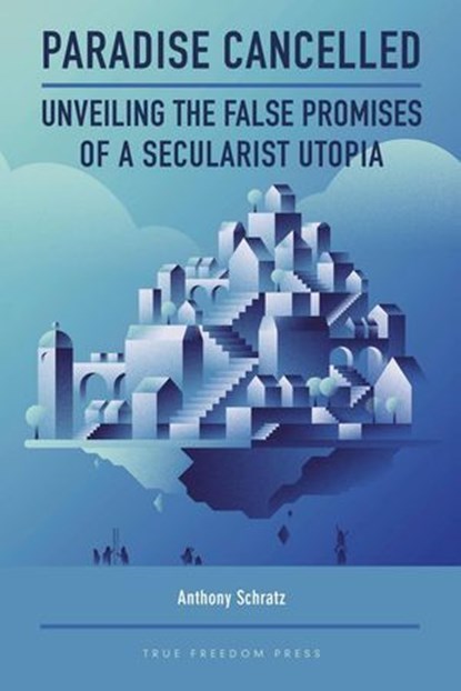 Paradise Cancelled: Unveiling the False Promises of a Secularist Utopia, Anthony Schratz - Ebook - 9781998917150