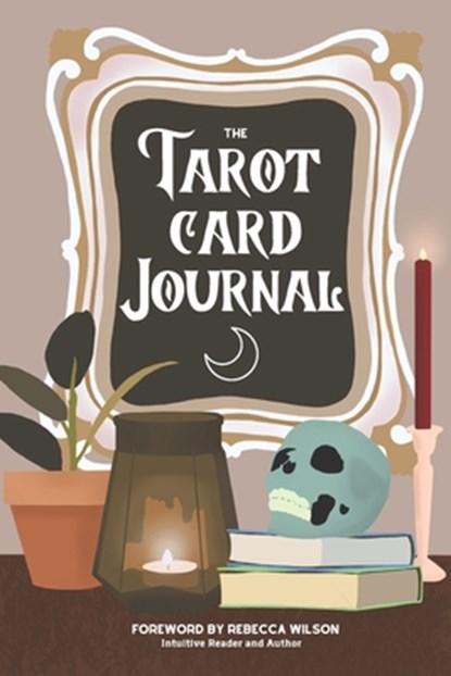 The Tarot Card Journal: A Guided Workbook to Create Your Own Intuitive Reading Reference Guide, With Reading Records, Rebecca Wilson - Paperback - 9781999021207