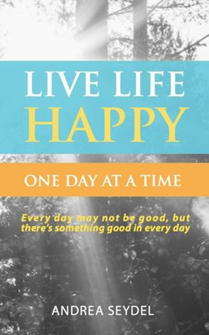 Live Life Happy: One Day at a Time, Andrea Seydel - Ebook - 9781999140984