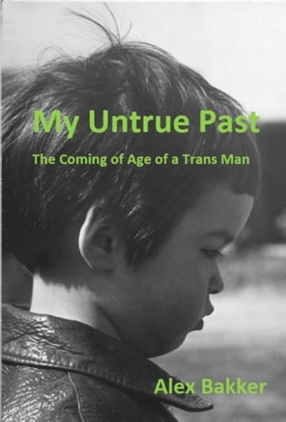 My Untrue Past: The Coming of Age of a Trans Man, Alex Bakker - Ebook - 9781999247270
