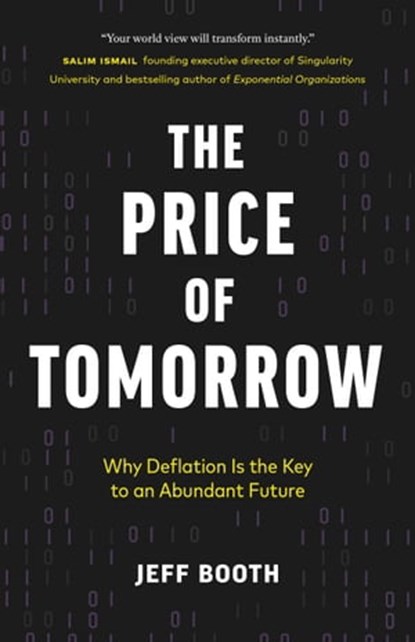 The Price of Tomorrow: Why Deflation is the Key to an Abundant Future, Jeff Booth - Ebook - 9781999257415