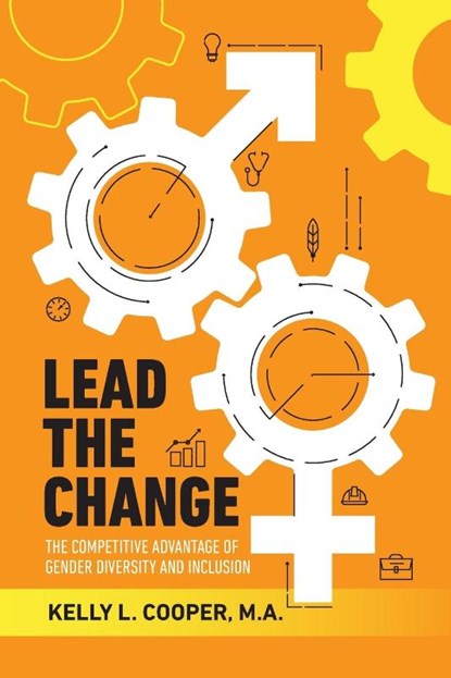 Lead the Change - The Competitive Advantage of Gender Diversity and Inclusion, Kelly L Cooper - Paperback - 9781999286705