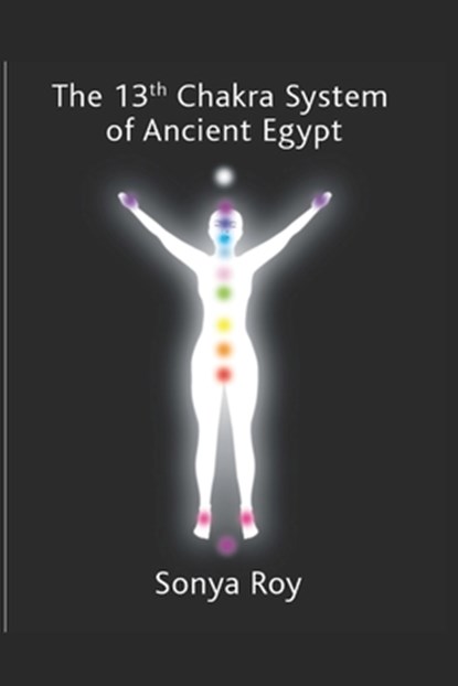 The 13th chakra system of ancient Egypt: healing your body Naturally, Sonya Roy - Paperback - 9781999443757