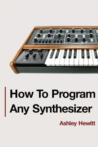 How To Program Any Synthesizer, HEWITT,  Ashley - Paperback - 9781999600303