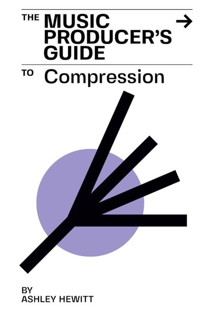 The Music Producer's Guide To Compression, Ashley Hewitt - Paperback - 9781999600372