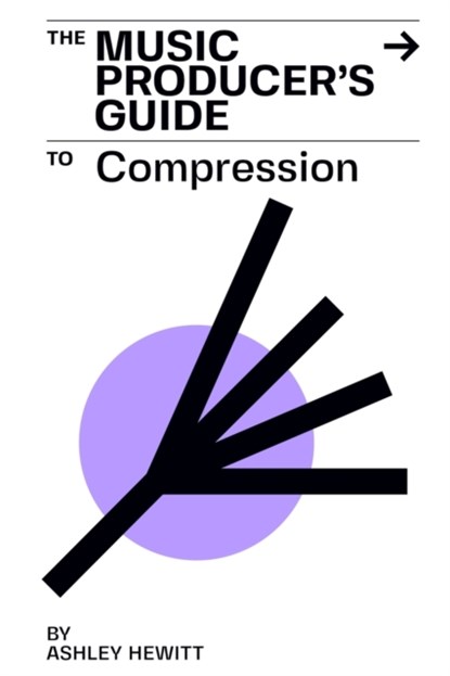 The Music Producer's Guide To Compression, Ashley Hewitt - Paperback - 9781999600372