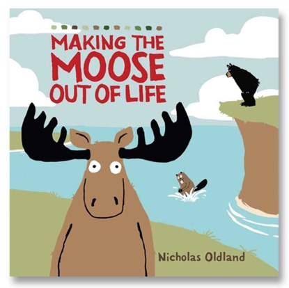 MAKING THE MOOSE OUT OF LIFE, Nicholas Oldland - Paperback - 9781999639846