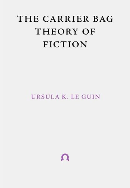 The Carrier Bag Theory of Fiction, Ursula Le Guin - Paperback - 9781999675998