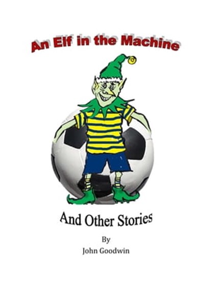 An Elf in the Machine & Other Stories., John Goodwin - Ebook - 9781999720421