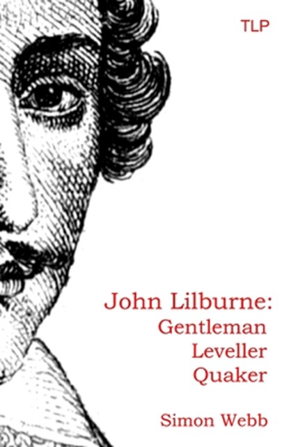 John Lilburne: Gentleman, Leveller, Quaker, Simon Webb - Paperback - 9781999750947