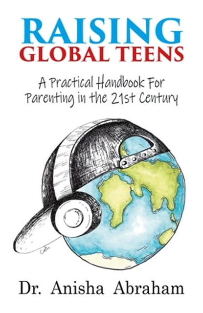 Raising Global Teens: A Practical Handbook for Parenting in the 21st Century, Anisha Abraham - Ebook - 9781999880859
