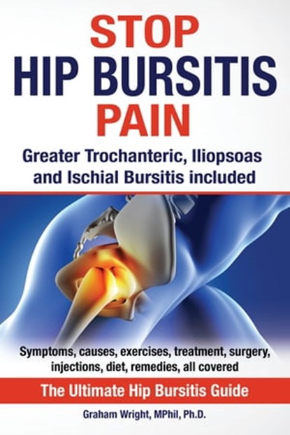 Stop Hip Bursitis Pain: Greater Trochanteric, Iliopsoas and Ischial Bursitis, Graham Wright, MPhil Ph.D. - Ebook - 9781999913540