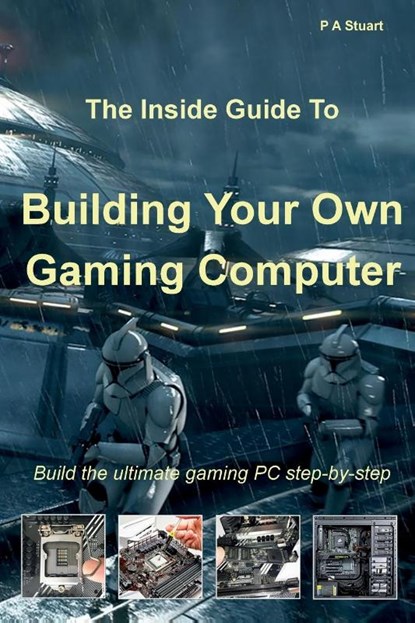 The Inside Guide to Building Your Own Gaming Computer, P a Stuart - Paperback - 9781999928575