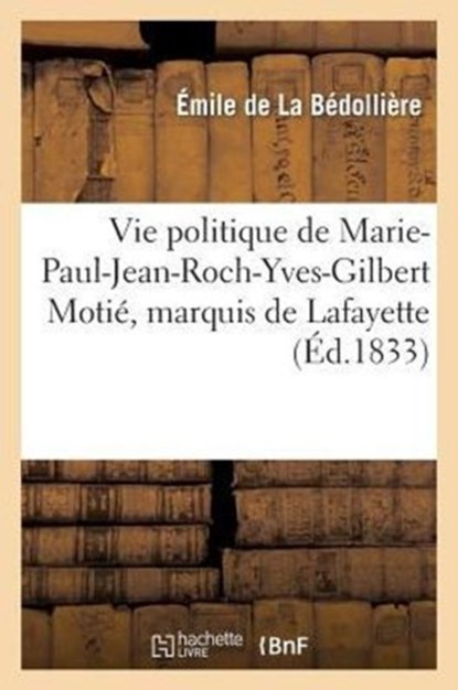 Vie Politique de Marie-Paul-Jean-Roch-Yves-Gilbert Motie, Marquis de Lafayette, Emile de la Bedolliere ; E Gigault - Paperback - 9782011786111