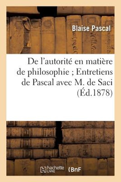 de l'Autorite En Matiere de Philosophie Entretiens de Pascal Avec M. de Saci, Blaise Pascal - Paperback - 9782011858511