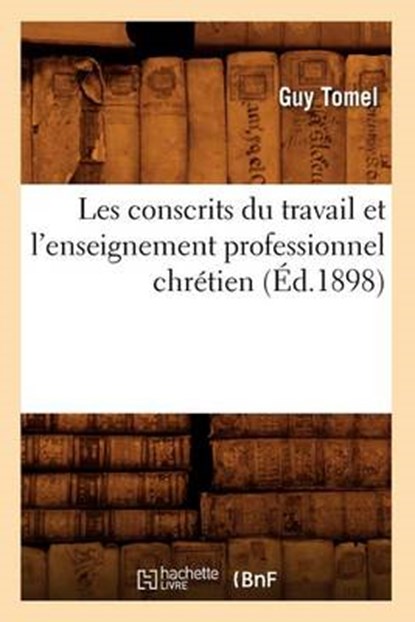 Les Conscrits Du Travail Et l'Enseignement Professionnel Chrétien (Éd.1898), TOMEL,  Guy - Paperback - 9782012574571