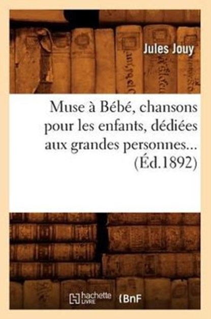 Muse a Bebe, chansons pour les enfants, dediees aux grandes personnes (Ed.1892), Jules Jouy - Paperback - 9782012590144
