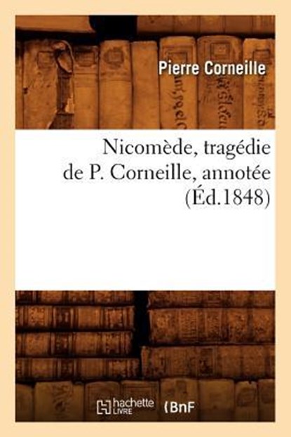 Nicomede, Tragedie de P. Corneille, Annotee (Ed.1848), Pierre Corneille - Paperback - 9782012590595