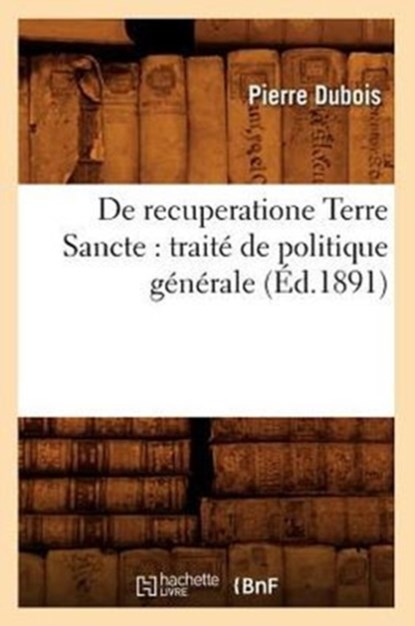 de Recuperatione Terre Sancte: Traite de Politique Generale (Ed.1891), DUBOIS,  Pierre - Paperback - 9782012647572