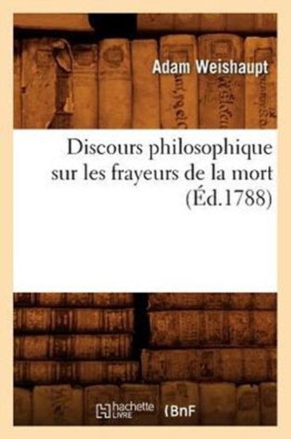 Discours Philosophique Sur Les Frayeurs de la Mort (Ed.1788), Adam Weishaupt - Paperback - 9782012657212