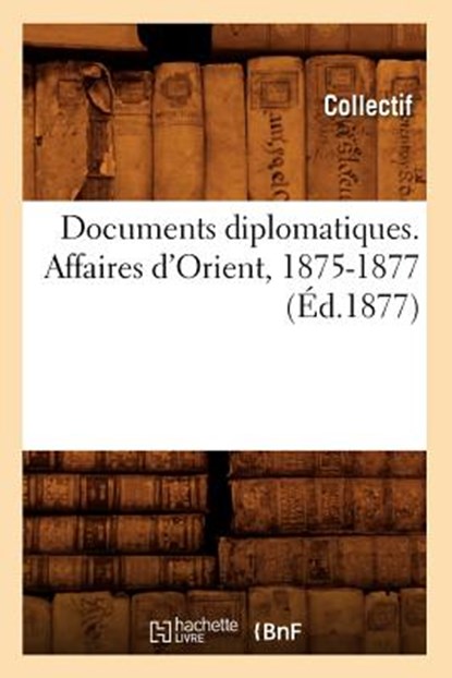 Documents Diplomatiques. Affaires d'Orient, 1875-1877 (Ed.1877), Collectif - Paperback - 9782012657540