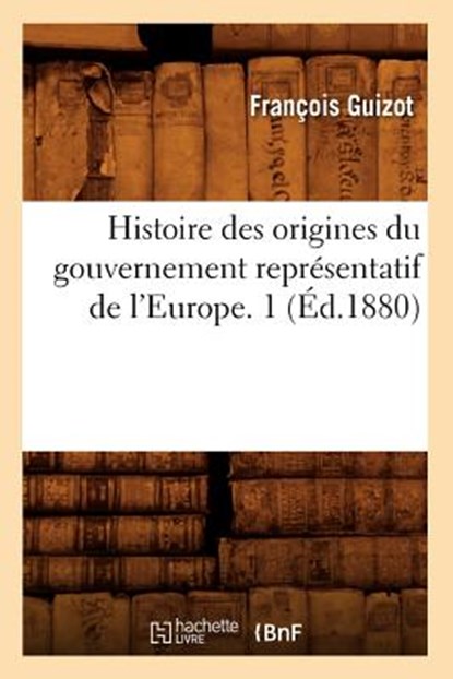 Histoire Des Origines Du Gouvernement Representatif de l'Europe. 1 (Ed.1880), Francois Guizot - Paperback - 9782012669963