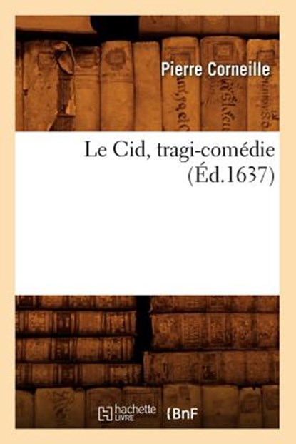 Le Cid, Tragi-Comedie (Ed.1637), Pierre Corneille - Paperback - 9782012685864