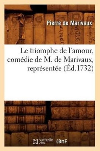 Le Triomphe de l'Amour, Comedie de M. de Marivaux, Representee (Ed.1732), Pierre de Marivaux - Paperback - 9782012690523