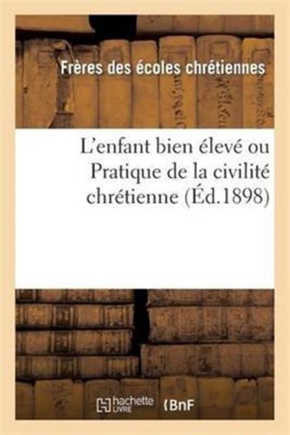 L'Enfant Bien Eleve Ou Pratique de la Civilite Chretienne (Ed.1898), Freres Ecoles Chretiennes - Paperback - 9782012723528