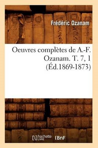Oeuvres Complètes de A.-F. Ozanam. T. 7, 1 (Éd.1869-1873), OZANAM,  Frederic - Paperback - 9782012756083