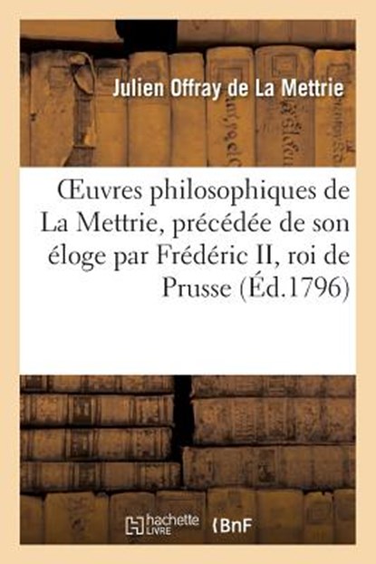 Oeuvres Philosophiques de la Mettrie, Precedee de Son Eloge Par Frederic II, Roi de Prusse, Julien La Mettrie (Offray De) - Paperback - 9782012783683