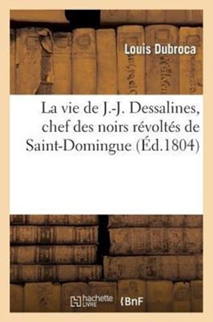 La Vie de J.-J. Dessalines, Chef Des Noirs R?volt?s de Saint-Domingue, Avec Des Notes Tr?s, Louis Dubroca - Paperback - 9782012876835