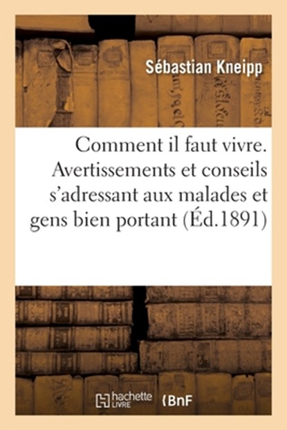 Comment Il Faut Vivre. Avertissements Et Conseils s'Adressant Aux Malades, Sebastian Kneipp - Paperback - 9782013075312