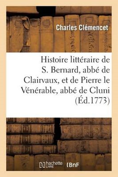 Histoire Litteraire de S. Bernard, ABBE de Clairvaux, Et de Pierre Le Venerable, ABBE de Cluni, Clemencet-C - Paperback - 9782013267328