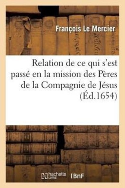 Relation de CE Qui s'Est Passe En La Mission Des Peres de la Compagnie de Jesus, Au Pays, Francois Le Mercier - Paperback - 9782013427821