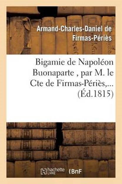 Bigamie de Napoléon Buonaparte, Par M. Le Cte de Firmas-Périès, ..., Sans Auteur - Paperback - 9782013485418