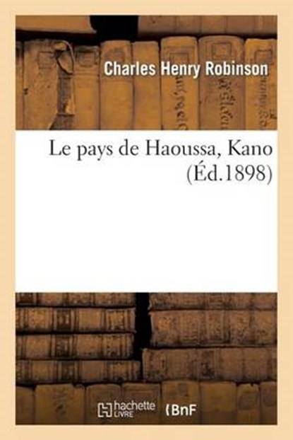 Le Pays de Haoussa, Kano, ROBINSON,  Charles Henry - Paperback - 9782013517027