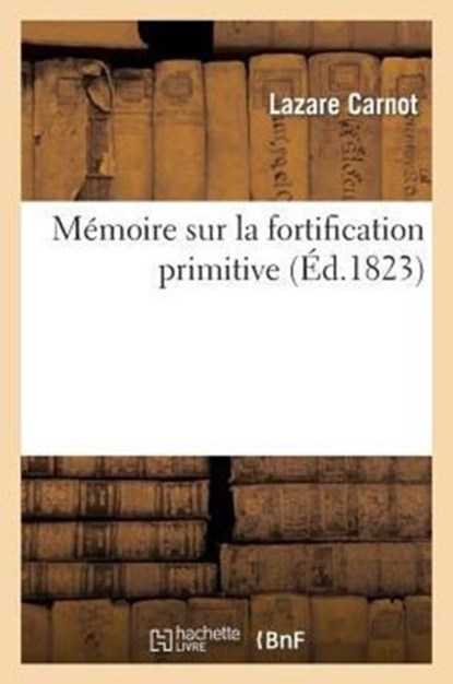 Memoire Sur La Fortification Primitive, Pour Servir de Suite Au Traite de la Defense Places Fortes, Lazare Carnot - Paperback - 9782013527699