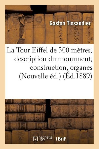 La Tour Eiffel de 300 Metres: Description Du Monument, Sa Construction, Ses Organes Mecaniques, Gaston Tissandier - Paperback - 9782013681667