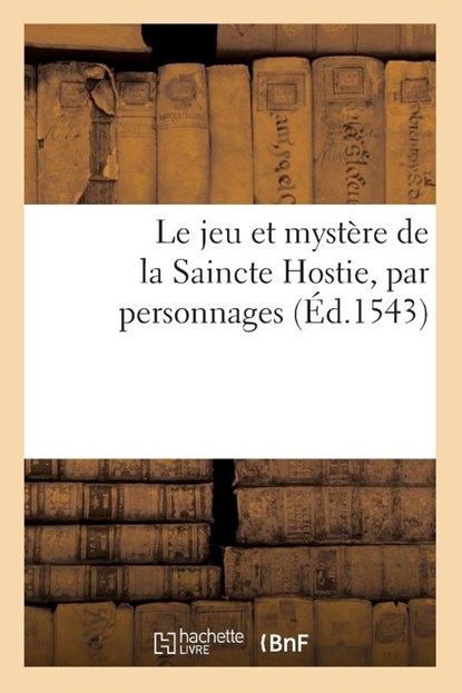 Le Jeu Et Mystere de la Saincte Hostie, Par Personnages, Sans Auteur - Paperback - 9782013743761