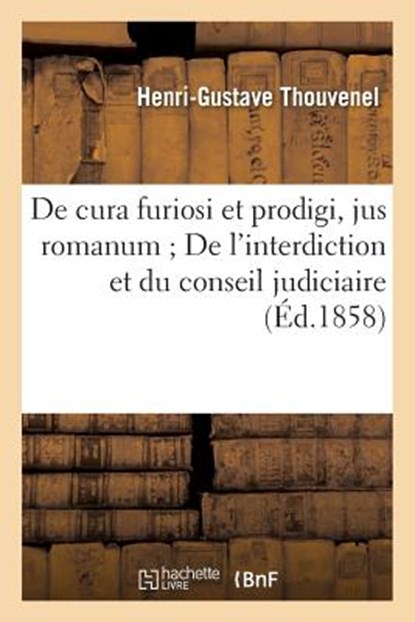 de Cura Furiosi Et Prodigi, Jus Romanum de l'Interdiction Et Du Conseil Judiciaire, Droit Civil, Thouvenel - Paperback - 9782014506143