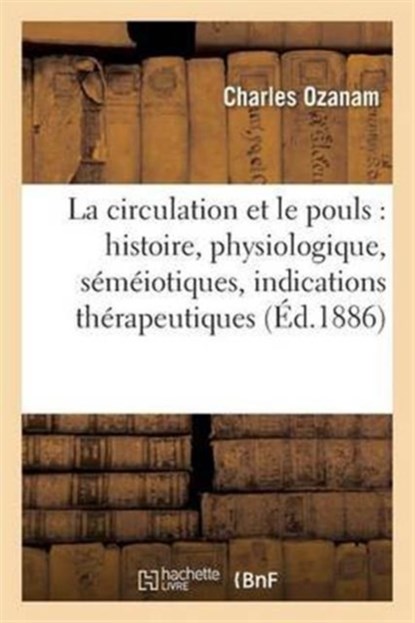 La Circulation Et Le Pouls: Histoire, Physiologique, Semeiotiques, Indications Therapeutiques, Charles Ozanam - Paperback - 9782016123454