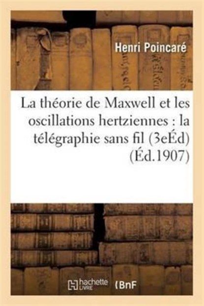 La Theorie de Maxwell Et Les Oscillations Hertziennes: La Telegraphie Sans Fil 3e Edition, Henri Poincare - Paperback - 9782016130902