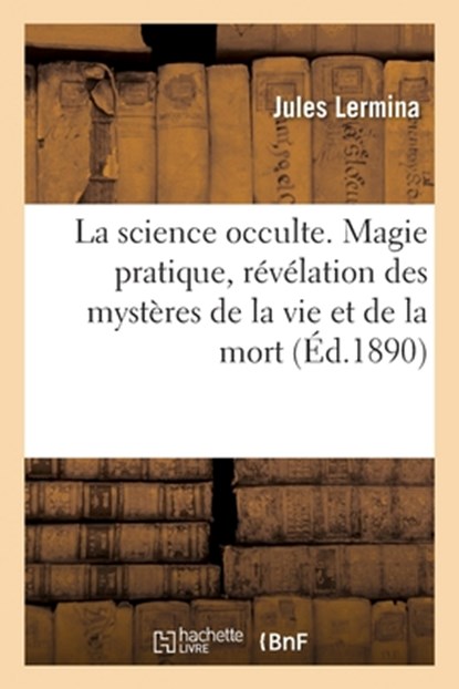 La Science Occulte. Magie Pratique, Revelation Des Mysteres de la Vie Et de la Mort, Jules Lermina - Paperback - 9782019133597
