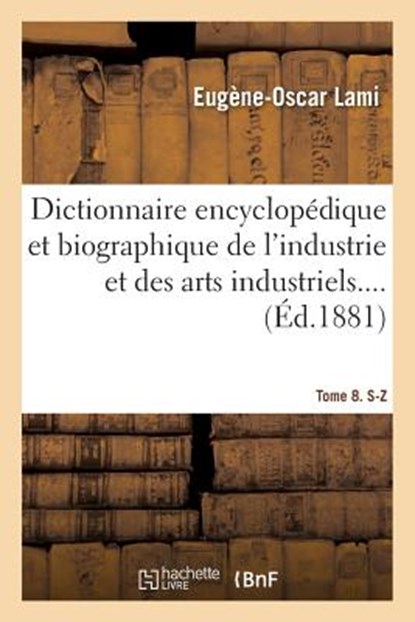 Dictionnaire Encyclopedique Et Biographique de l'Industrie Et Des Arts Industriels. Tome 8. S-Z, Eugene-Oscar Lami - Paperback - 9782019167585