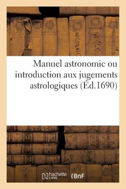 Manuel Astronomic Ou Introduction Aux Jugements Astrologiques Recueilli, Sans Auteur - Paperback - 9782019539122