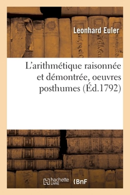 L'Arithmetique Raisonnee Et Demontree, Oeuvres Posthumes, Leonhard Euler - Paperback - 9782019716233