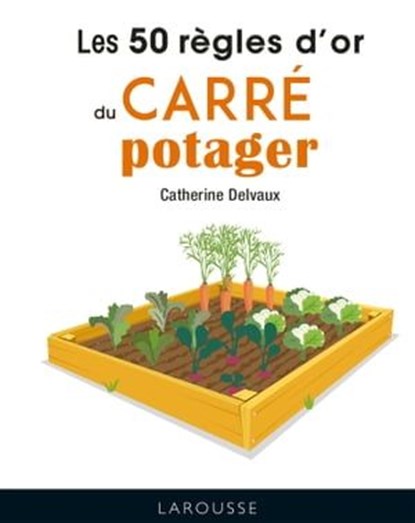 Les 50 règles d'or du carré potager, Catherine Delvaux - Ebook - 9782035967107