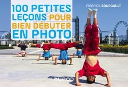 100 petites leçons pour bien débuter en photo, Pierrick Bourgault - Ebook - 9782100797905
