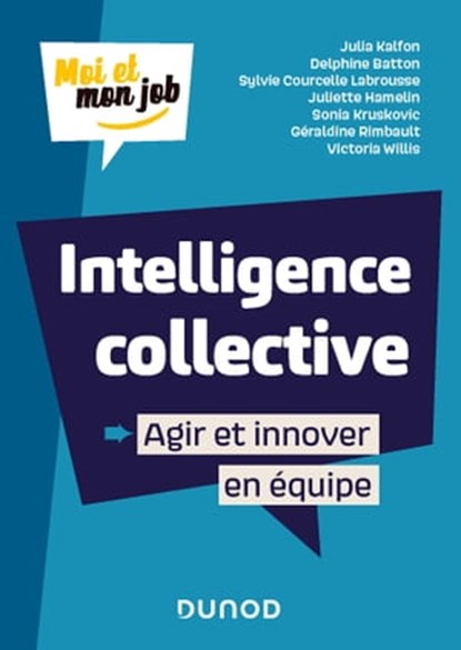 Intelligence collective : Agir et innover en équipe, Julia Kalfon ; Delphine Batton ; Sylvie Courcelle Labrousse ; Juliette Hamelin ; Sonia Kruskovic ; Géraldine Rimbault ; Victoria Willis - Ebook - 9782100815340